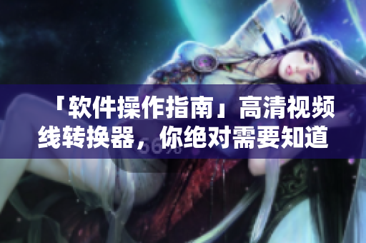 「软件操作指南」高清视频线转换器，你绝对需要知道这个！