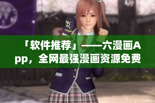 「软件推荐」——六漫画App，全网最强漫画资源免费看