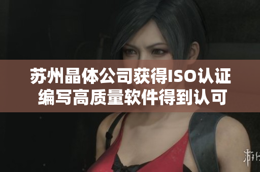 苏州晶体公司获得ISO认证 编写高质量软件得到认可