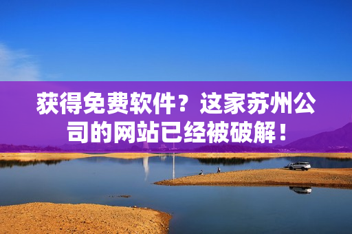 获得免费软件？这家苏州公司的网站已经被破解！