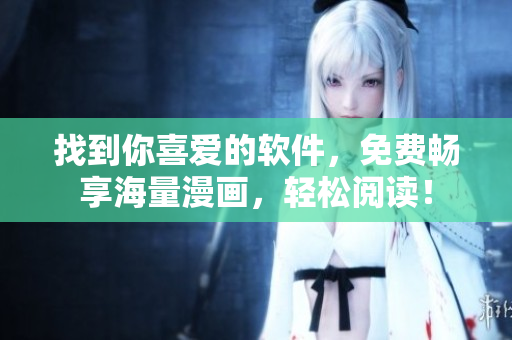 找到你喜爱的软件，免费畅享海量漫画，轻松阅读！