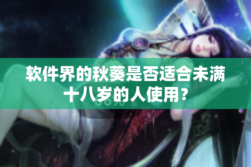 软件界的秋葵是否适合未满十八岁的人使用？