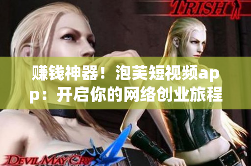 赚钱神器！泡芙短视频app：开启你的网络创业旅程！