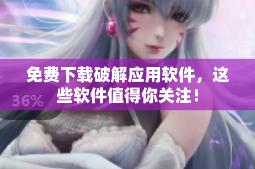 免费下载破解应用软件，这些软件值得你关注！