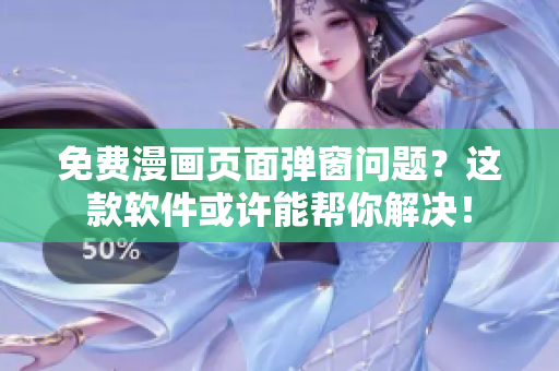 免费漫画页面弹窗问题？这款软件或许能帮你解决！