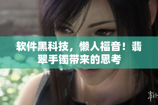 软件黑科技，懒人福音！翡翠手镯带来的思考