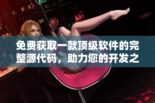 免费获取一款顶级软件的完整源代码，助力您的开发之路