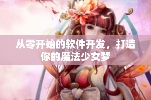从零开始的软件开发，打造你的魔法少女梦