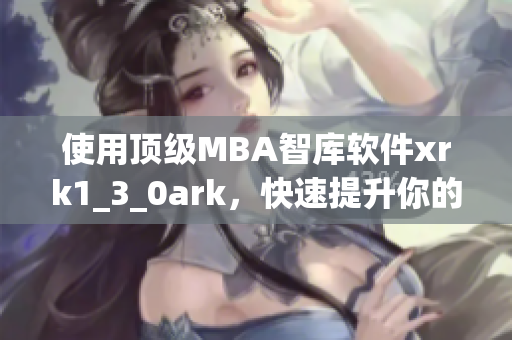 使用顶级MBA智库软件xrk1_3_0ark，快速提升你的商业技能。
