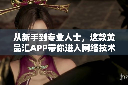从新手到专业人士，这款黄品汇APP带你进入网络技术的世界！
