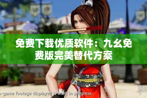 免费下载优质软件：九幺免费版完美替代方案