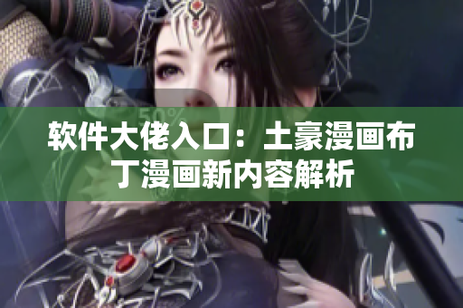 软件大佬入口：土豪漫画布丁漫画新内容解析