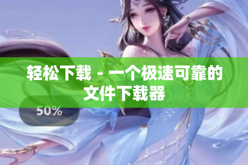 轻松下载 - 一个极速可靠的文件下载器