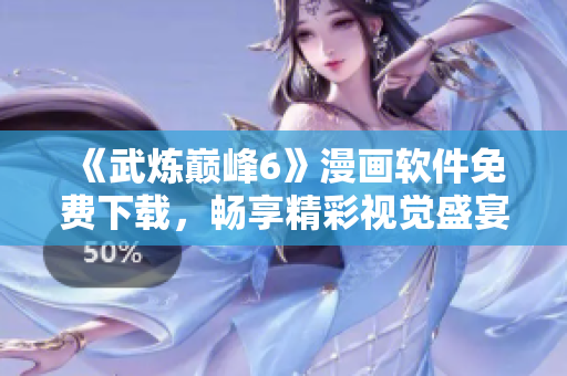 《武炼巅峰6》漫画软件免费下载，畅享精彩视觉盛宴