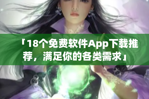 「18个免费软件App下载推荐，满足你的各类需求」