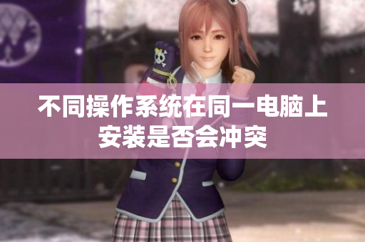 不同操作系统在同一电脑上安装是否会冲突