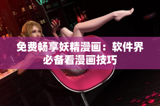 免费畅享妖精漫画：软件界必备看漫画技巧