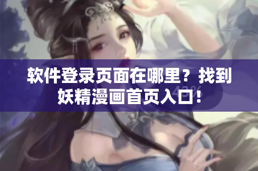 软件登录页面在哪里？找到妖精漫画首页入口！