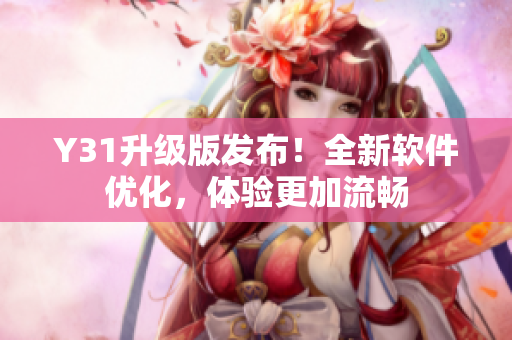 Y31升级版发布！全新软件优化，体验更加流畅