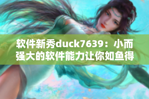 软件新秀duck7639：小而强大的软件能力让你如鱼得水