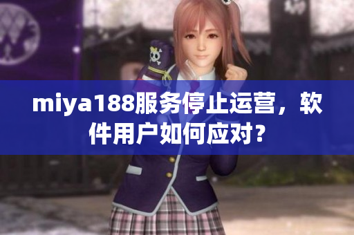 miya188服务停止运营，软件用户如何应对？