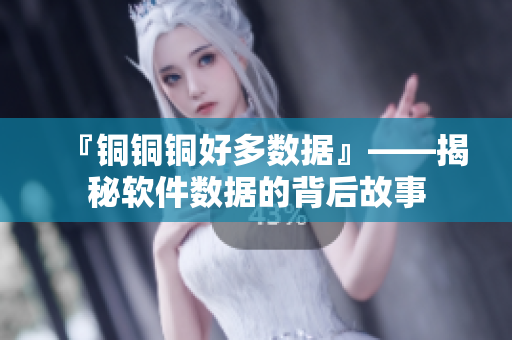 『铜铜铜好多数据』——揭秘软件数据的背后故事