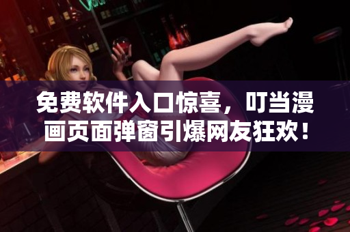 免费软件入口惊喜，叮当漫画页面弹窗引爆网友狂欢！