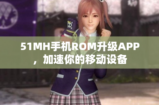 51MH手机ROM升级APP，加速你的移动设备