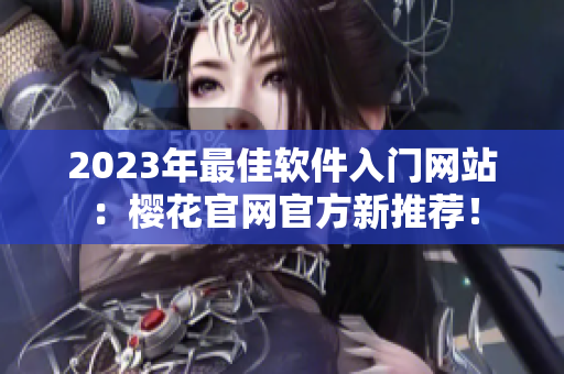 2023年最佳软件入门网站：樱花官网官方新推荐！