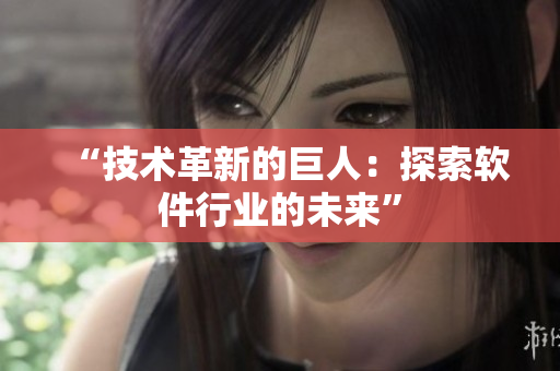 “技术革新的巨人：探索软件行业的未来”