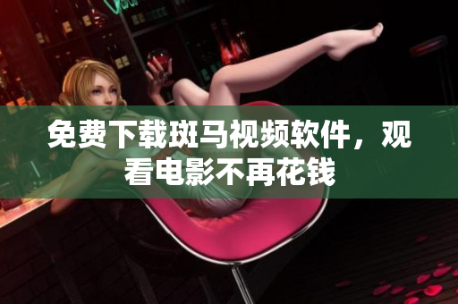 免费下载斑马视频软件，观看电影不再花钱