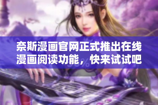 奈斯漫画官网正式推出在线漫画阅读功能，快来试试吧！