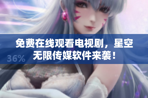 免费在线观看电视剧，星空无限传媒软件来袭！