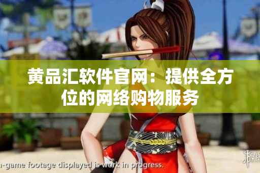 黄品汇软件官网：提供全方位的网络购物服务