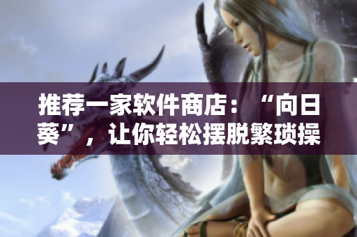 推荐一家软件商店：“向日葵”，让你轻松摆脱繁琐操作