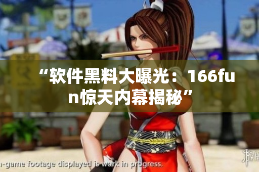 “软件黑料大曝光：166fun惊天内幕揭秘”