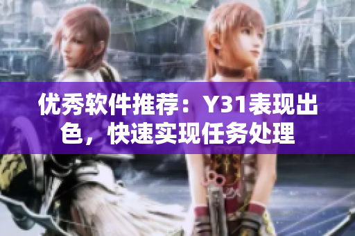 优秀软件推荐：Y31表现出色，快速实现任务处理