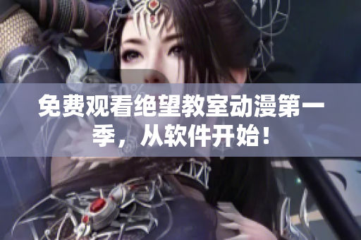 免费观看绝望教室动漫第一季，从软件开始！