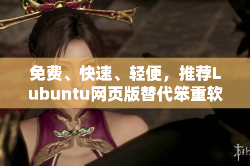 免费、快速、轻便，推荐Lubuntu网页版替代笨重软件！