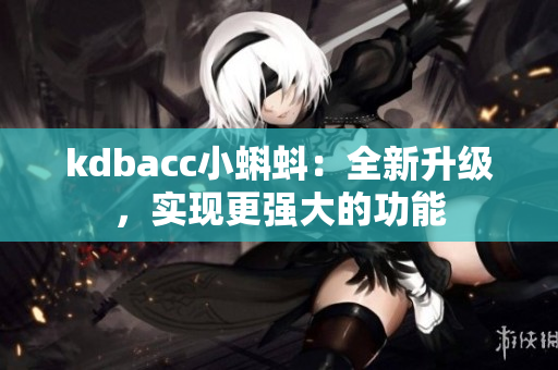 kdbacc小蝌蚪：全新升级，实现更强大的功能