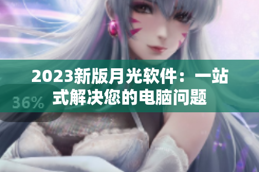 2023新版月光软件：一站式解决您的电脑问题