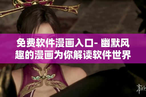 免费软件漫画入口- 幽默风趣的漫画为你解读软件世界