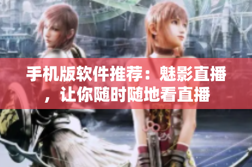 手机版软件推荐：魅影直播，让你随时随地看直播