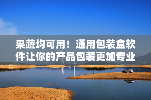 果蔬均可用！通用包装盒软件让你的产品包装更加专业