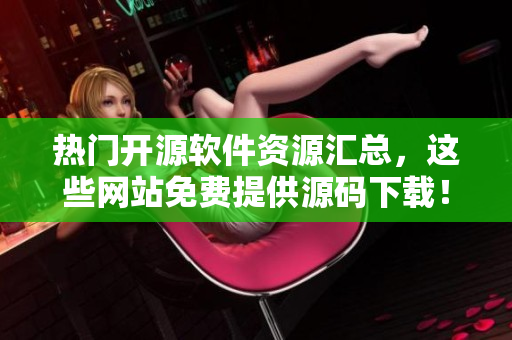 热门开源软件资源汇总，这些网站免费提供源码下载！