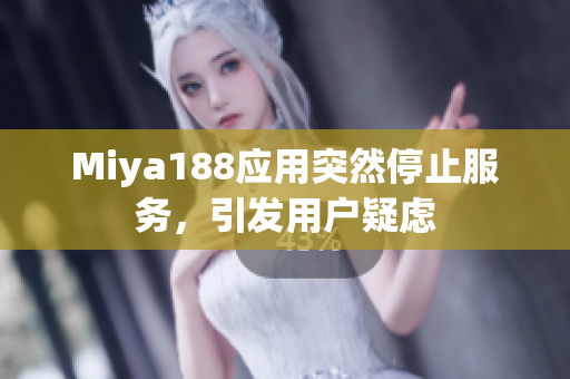 Miya188应用突然停止服务，引发用户疑虑