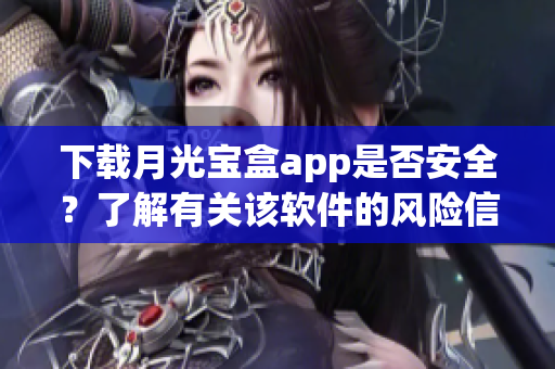 下载月光宝盒app是否安全？了解有关该软件的风险信息
