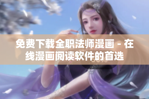 免费下载全职法师漫画 - 在线漫画阅读软件的首选