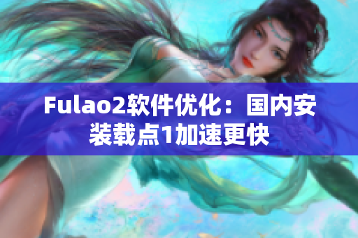 Fulao2软件优化：国内安装载点1加速更快