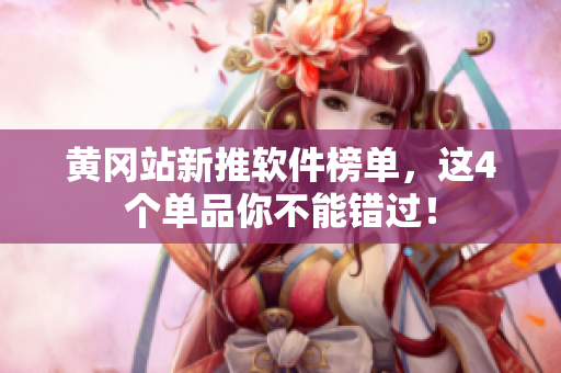 黄冈站新推软件榜单，这4个单品你不能错过！